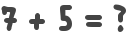 7 + 5 = ?